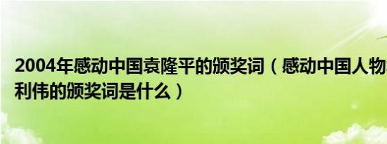 2004年感动中国袁隆平的颁奖词（感动中国人物袁隆平和杨利伟的颁奖词是什么）