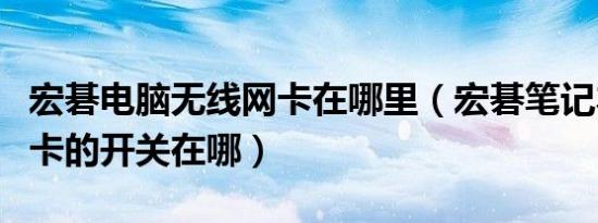 宏碁电脑无线网卡在哪里（宏碁笔记本无线网卡的开关在哪）