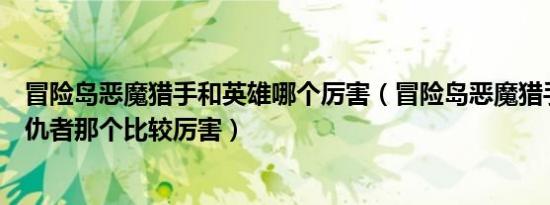冒险岛恶魔猎手和英雄哪个厉害（冒险岛恶魔猎手和恶魔复仇者那个比较厉害）
