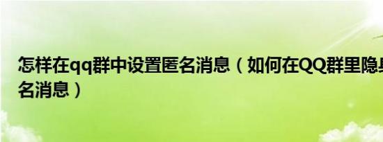 怎样在qq群中设置匿名消息（如何在QQ群里隐身和发送匿名消息）