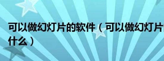 可以做幻灯片的软件（可以做幻灯片的软件叫什么）