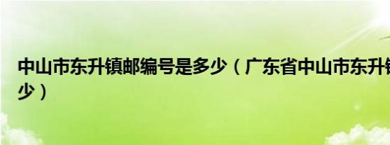 中山市东升镇邮编号是多少（广东省中山市东升镇邮编是多少）