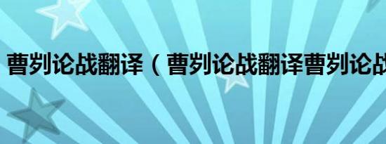 曹刿论战翻译（曹刿论战翻译曹刿论战翻译）