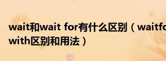 wait和wait for有什么区别（waitfor与waitwith区别和用法）