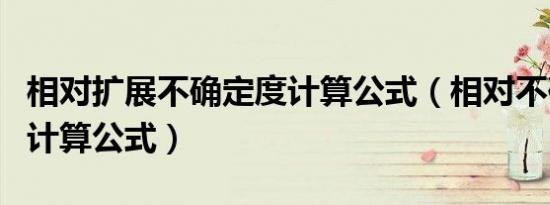 相对扩展不确定度计算公式（相对不确定度的计算公式）