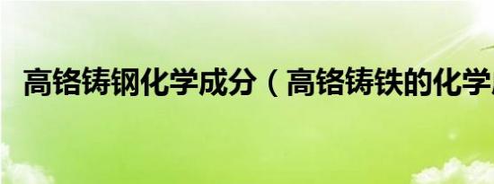 高铬铸钢化学成分（高铬铸铁的化学成分）