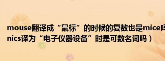 mouse翻译成“鼠标”的时候的复数也是mice吗（electronics译为“电子仪器设备”时是可数名词吗）
