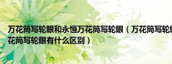 万花筒写轮眼和永恒万花筒写轮眼（万花筒写轮眼和永恒万花筒写轮眼有什么区别）