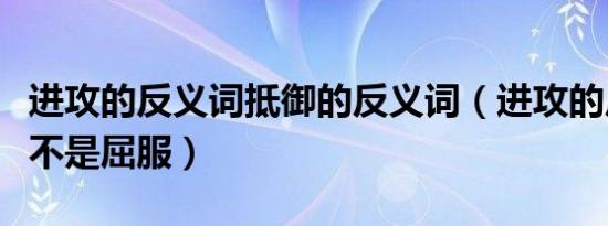 进攻的反义词抵御的反义词（进攻的反义词是不是屈服）