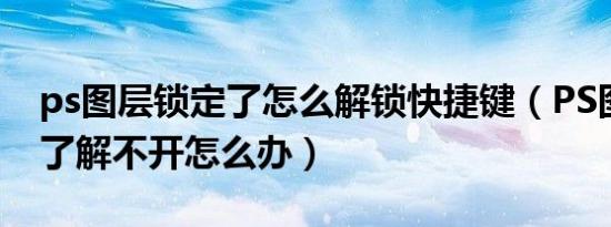 ps图层锁定了怎么解锁快捷键（PS图层锁定了解不开怎么办）