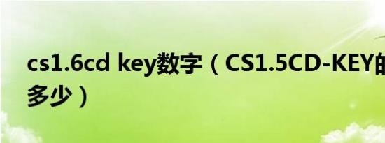cs1.6cd key数字（CS1.5CD-KEY的密码是多少）
