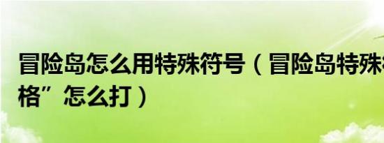 冒险岛怎么用特殊符号（冒险岛特殊符号“空格”怎么打）