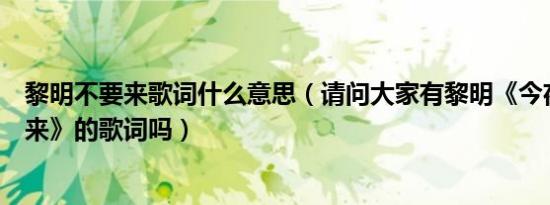 黎明不要来歌词什么意思（请问大家有黎明《今夜你会不会来》的歌词吗）