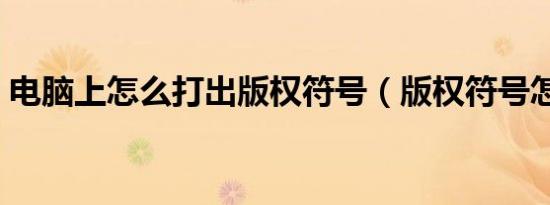 电脑上怎么打出版权符号（版权符号怎么打）