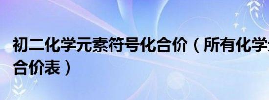 初二化学元素符号化合价（所有化学元素的化合价表）