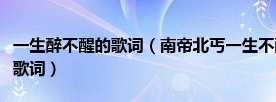 一生醉不醒的歌词（南帝北丐一生不醉醒完整歌词）