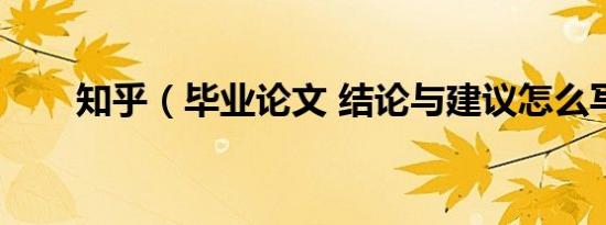 知乎（毕业论文 结论与建议怎么写）