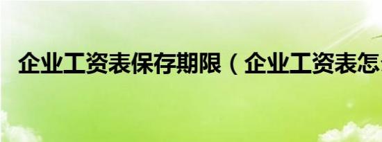企业工资表保存期限（企业工资表怎么做）