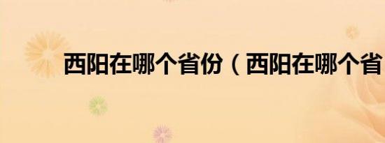西阳在哪个省份（西阳在哪个省）