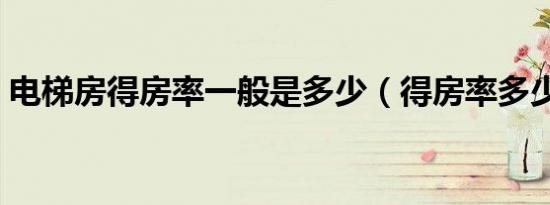 电梯房得房率一般是多少（得房率多少最好）