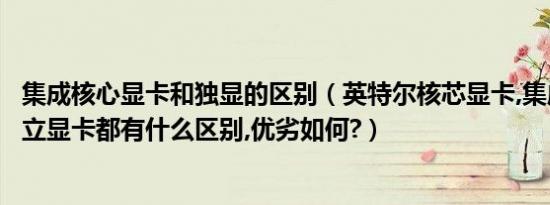 集成核心显卡和独显的区别（英特尔核芯显卡,集成显卡和独立显卡都有什么区别,优劣如何?）