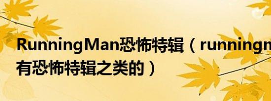 RunningMan恐怖特辑（runningman有没有恐怖特辑之类的）
