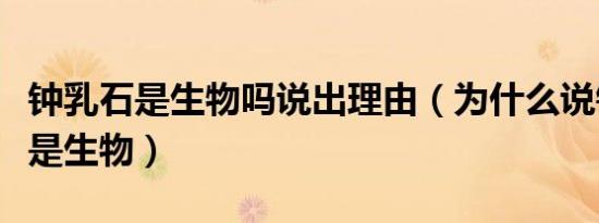 钟乳石是生物吗说出理由（为什么说钟乳石不是生物）