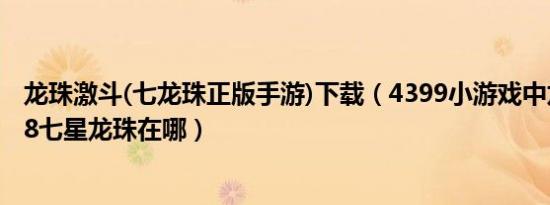 龙珠激斗(七龙珠正版手游)下载（4399小游戏中龙珠激斗1.8七星龙珠在哪）