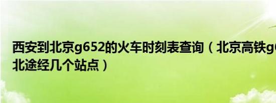 西安到北京g652的火车时刻表查询（北京高铁g652到西安北途经几个站点）