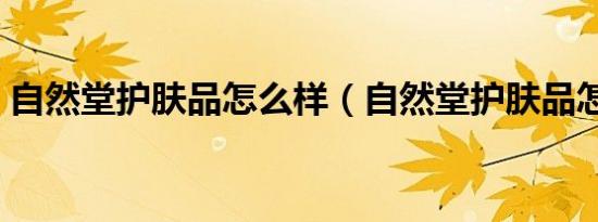 自然堂护肤品怎么样（自然堂护肤品怎么样）