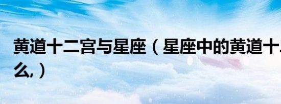 黄道十二宫与星座（星座中的黄道十二宫是什么,）