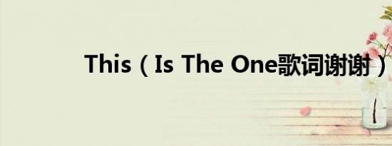 This（Is The One歌词谢谢）