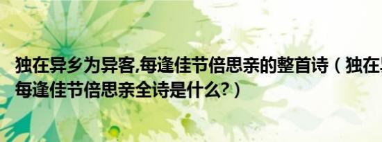 独在异乡为异客,每逢佳节倍思亲的整首诗（独在异乡为异客每逢佳节倍思亲全诗是什么?）