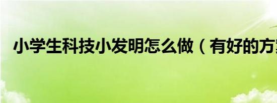 小学生科技小发明怎么做（有好的方案吗）