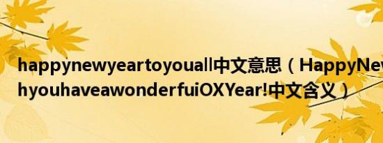 happynewyeartoyouall中文意思（HappyNewYear!wishyouhaveawonderfuiOXYear!中文含义）