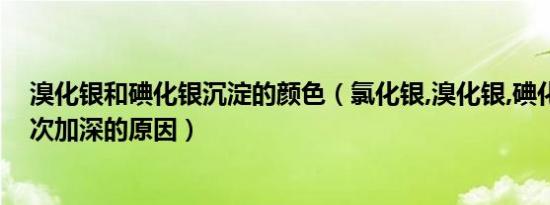 溴化银和碘化银沉淀的颜色（氯化银,溴化银,碘化银颜色依次加深的原因）
