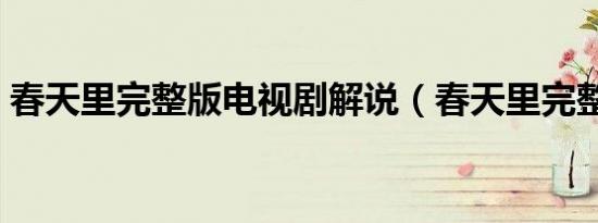 春天里完整版电视剧解说（春天里完整歌词）