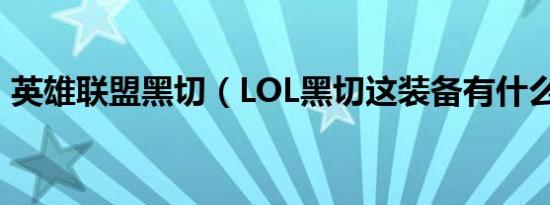 英雄联盟黑切（LOL黑切这装备有什么作用）