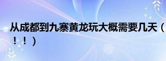 从成都到九寨黄龙玩大概需要几天（求攻略！！！）