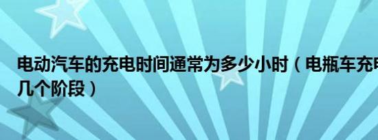 电动汽车的充电时间通常为多少小时（电瓶车充电时间分为几个阶段）