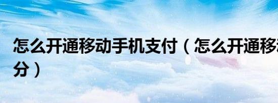 怎么开通移动手机支付（怎么开通移动手机积分）