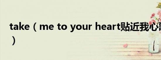 take（me to your heart贴近我心歌词谢谢）