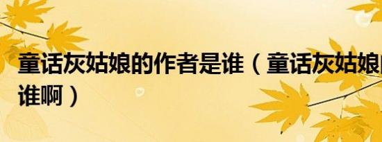 童话灰姑娘的作者是谁（童话灰姑娘的作者是谁啊）