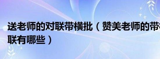 送老师的对联带横批（赞美老师的带横批的对联有哪些）