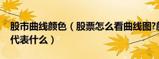 股市曲线颜色（股票怎么看曲线图?颜色分别代表什么）