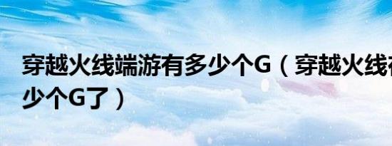 穿越火线端游有多少个G（穿越火线在在是多少个G了）