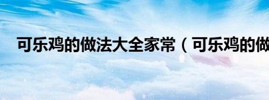 可乐鸡的做法大全家常（可乐鸡的做法?）