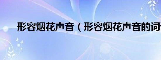 形容烟花声音（形容烟花声音的词语）