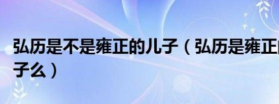 弘历是不是雍正的儿子（弘历是雍正的亲生儿子么）