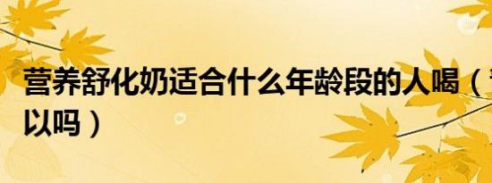 营养舒化奶适合什么年龄段的人喝（青少年可以吗）